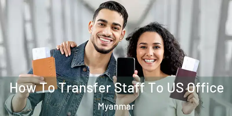 How To Transfer Staff To US Office Myanmar
